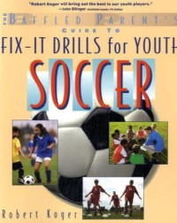 Robert Koger — The Baffled Parent's Guide to Fix-It Drills for Youth Soccer (Baffled Parents Guides)
