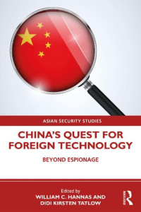 William C. Hannas (ed.), Didi Kirsten Tatlow (ed.) — China's Quest for Foreign Technology - Beyond Espionage (2021) [ASIAN SECURITY STUDIES]