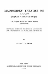 Moses Maimonides; Israel Efros — Maimonides' Treatise on Logic (Maḳālah fi-Ṣinā'at Al-Manṭiḳ): The Original Arabic and Three Hebrew Translations