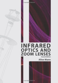 Allen Mann — Infrared Optics and Zoom Lenses, Second Edition (SPIE Tutorial Text Vol. TT83) (Tutorial Texts in Optical Engineering)