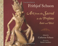 Frithjof Schuon — Art from the Sacred to the Profane: East and West (Writings of Frithjof Schuon)