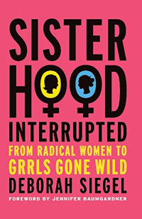 Deborah Siegel — Sisterhood, Interrupted - From Radical Women to Girls Gone Wild