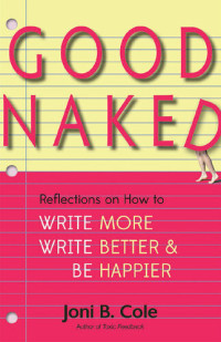 Joni B. Cole — Good Naked: Reflections on How to Write More, Write Better, and Be Happier