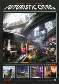 3DTotal.com Ltd, Robh Ruppel, Richard Tilbury, Brank Bistrovic, Ignacio Bazan Lazcano, Frank Hong, Jama Jurabaev — 3DTotal's Painting Futuristic Cities