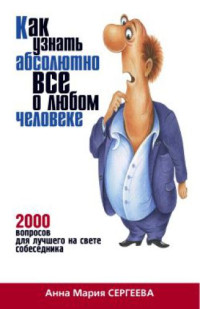 Сергеева А.М. — Как узнать абсолютно все о любом человеке. 2000 вопросов для лучшего на свете собеседника