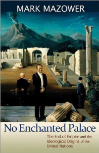 Mark Mazower — No Enchanted Palace: The End of Empire and the Ideological Origins of the United Nations