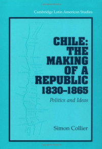 Simon Collier — Chile: The Making of a Republic, 1830-1865: Politics and Ideas