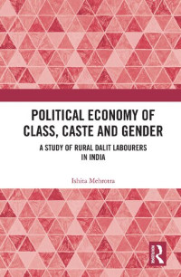 Ishita Mehrotra — Political Economy of Class, Caste and Gender: A Study of Rural Dalit Labourers in India