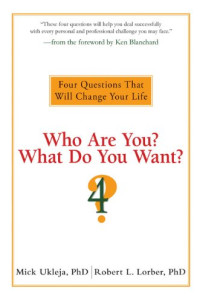 Mick Ukleja, Robert Lorber — Who Are You? What Do You Want? - Four Questions That Will Change Your Life.