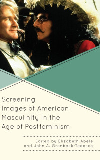 Elizabeth Abele (editor), John A. Gronbeck-Tedesco (editor) — Screening Images of American Masculinity in the Age of Postfeminism