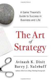 Avinash K. Dixit, Barry J. Nalebuff — The Art of Strategy: A Game Theorist's Guide to Success in Business and Life