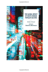 Valentina Marinescu — The Global Impact of South Korean Popular Culture: Hallyu Unbound