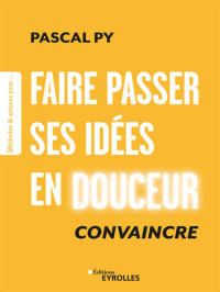 Pascal Py — Faire Passer Ses Idées en Douceur: Convaincre
