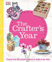 DK — The Crafter’s Year : Choose from 80 Creative Projects to Make in Me-Time