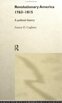 Francis D. Cogliano — Revolutionary America, 1763-1815: A Political History
