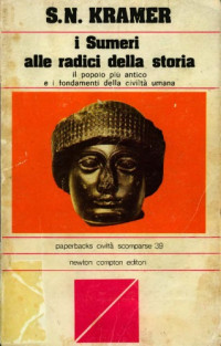Samuel Noah Kramer — I Sumeri alle radici della storia - Il popolo più antico e i fondamenti della civiltà umana (1979) [= L‘histoire commence a Sumer (1975)]
