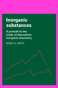 Derek W. Smith — Inorganic Substances: A Prelude to the Study of Descriptive Inorganic Chemistry (Cambridge Texts in Chemistry and Biochemistry)