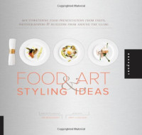 Ari Bendersky — 1,000 Food Art and Styling Ideas : Mouthwatering Food Presentations from Chefs, Photographers, and Bloggers from Around the Globe
