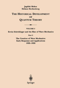Jagdish Mehra, Helmut Rechenberg — The Historical Development of Quantum Theory. Vol. 5: Erwin Schrödinger and the Rise of Wave Mechanics. Part 2: The Creation of Wave Mechanics; Early Response and Applications 1925-1926