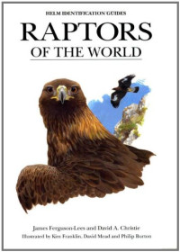 James Ferguson-Lees, David A. Christie, Kim Franklin, David Mead, Philip Burton — Raptors of the World (Helm Identification Guides)