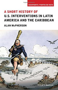 Alan McPherson — A Short History of U.S. Interventions in Latin America and the Caribbean
