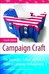 Michael John Burton, Daniel M. Shea — Campaign Craft: The Strategies, Tactics, and Art of Political Campaign Management (Fourth Edition) Praeger Series in Political Communication