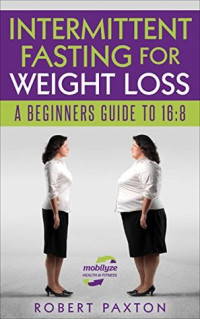 Robert Paxton — Intermittent Fasting For Weight Loss: A Beginners Guide To 16:8
