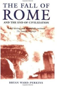 Bryan Ward-Perkins — The Fall of Rome and the End of Civilization