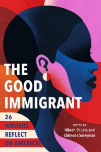 Nikesh Shukla; Chimene Suleyman, Chigozie Obioma, Jenny Zhang, Fatimah Asghar, Alexander Chee, Mona Chalabi, Teju Cole, Yann Mounir Demange, Nicole Dennis-Benn, Jean Hannah Edelstein, Dani Fernandez, Rahawa Haile, Maeve Higgins, Porochista Khakpour — The Good Immigrant: 26 Writers Reflect on America