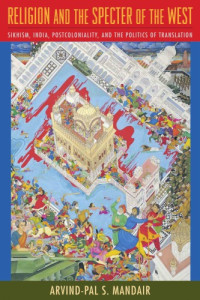 Arvind-Pal Mandair — Religion and the Specter of the West: Sikhism, India, Postcoloniality, and the Politics of Translation