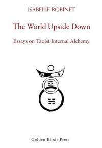 Isabelle Robinet; Fabrizio Pregadio — The World Upside Down: Essays on Taoist Internal Alchemy