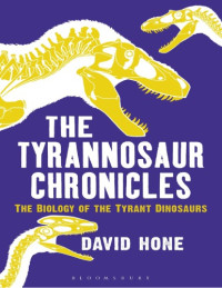 David Hone — The Tyrannosaur Chronicles - The Biology of the Tyrant Dinosaurs