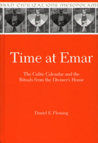 Daniel E. Fleming — Time at Emar: The Cultic Calendar and the Rituals from the Diviner's Archive (House)