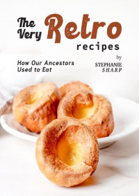 Sharp, Stephanie — The Very Retro Recipes: How Our Ancestors Used to Eat