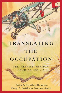 Jonathan Henshaw (editor), Craig A. Smith (editor), Norman Smith (editor) — Translating the Occupation: The Japanese Invasion of China, 1931–45