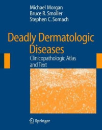 Michael Morgan, Bruce R. Smoller, Stephen C. Somach, M.A. Everett — Deadly dermatologic diseases: clinicopathologic atlas and text