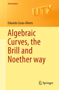 Eduardo Casas Alvero — Algebraic Curves, the Brill and Noether Way