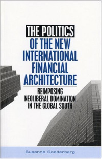 Susanne Soederberg — The Politics of the New International Financial Architecture: Reimposing Neoliberal Domination in the Global South