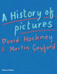David Hockney, Martin Gayford — A History of Pictures: From the Cave to the Computer Screen