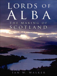 Ian W. Walker — Lords of Alba: The Making of Scotland