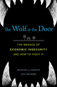 Michael J. Graetz; Ian Shapiro — The Wolf at the Door: The Menace of Economic Insecurity and How to Fight It