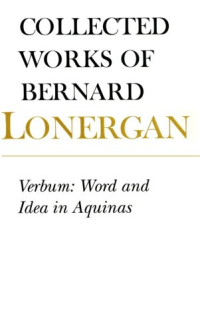Bernard Lonergan — Verbum: Word and Idea in Aquinas (Collected Works of Bernard Lonergan, Volume 2)