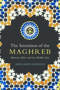 Abdelmajid Hannoum — The Invention of the Maghreb: Between Africa and the Middle East