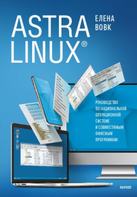 Вовк Елена — ASTRA LINUX. Руководство по национальной операционной системе и совместимым офисным программам