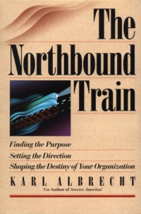 Karl Albrecht — The Northbound train: finding the purpose, setting the direction, shaping the destiny of your organization