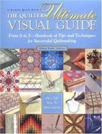 Ellen Pahl — The Quilters Ultimate Visual Guide: From A to Z-- Hundreds of Tips and Techniques for Successful Quiltmaking
