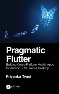 Priyanka Tyagi — Pragmatic Flutter: Building Cross-Platform Mobile Apps for Android, iOS, Web, & Desktop