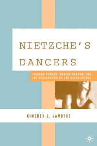 Kimerer L. Lamothe — Nietzsche's Dancers: Isadora Duncan, Martha Graham, and the Revaluation of Christian Values