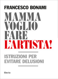 Francesco Bonami — Mamma voglio fare l'artista. Istruzioni per evitare delusioni