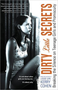 Cohen, Kerry — Dirty Little Secrets: Breaking the Silence on Teenage Girls and Promiscuity